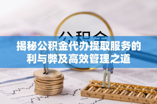 坊子揭秘公积金代办提取服务的利与弊及高效管理之道