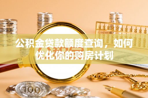 坊子公积金贷款额度查询，如何优化你的购房计划
