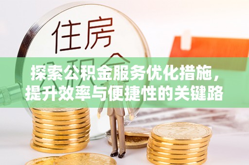 坊子探索公积金服务优化措施，提升效率与便捷性的关键路径