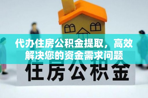 坊子代办住房公积金提取，高效解决您的资金需求问题