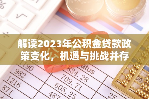 坊子解读2023年公积金贷款政策变化，机遇与挑战并存