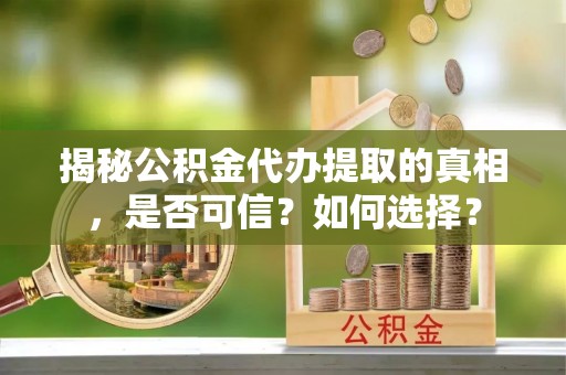 坊子揭秘公积金代办提取的真相，是否可信？如何选择？
