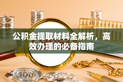 坊子公积金提取材料全解析，高效办理的必备指南