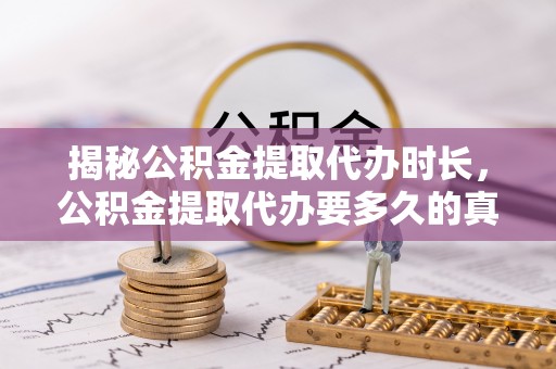 坊子揭秘公积金提取代办时长，公积金提取代办要多久的真相与攻略