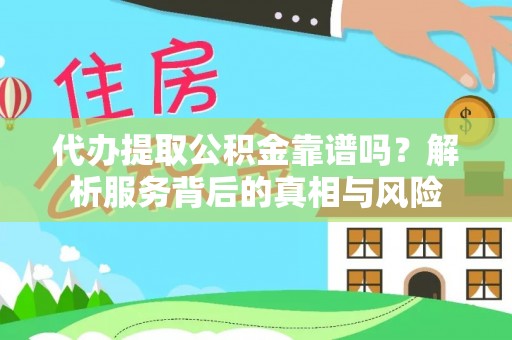 坊子代办提取公积金靠谱吗？解析服务背后的真相与风险